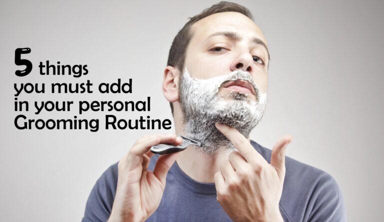 5 things you must add in your personal grooming routine