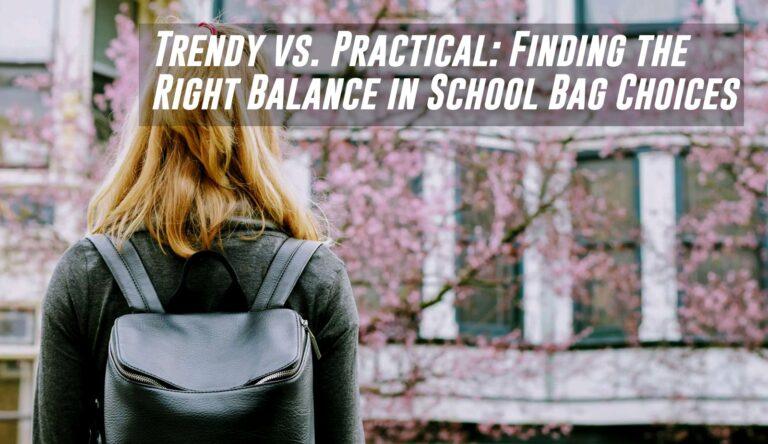 Trendy vs. Practical: Finding the Right Balance in School Bag Choices