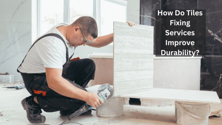 How Do Tiles Fixing Services Improve Durability?