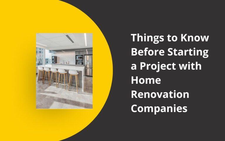 Things to Know Before Starting a Project with Home Renovation Companies