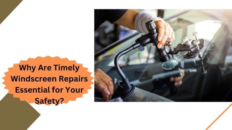 Why Are Timely Windscreen Repairs Essential for Your Safety?