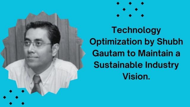 15 Technology Optimization by Shubh Gautam to Maintain a Sustainable Industry Vision.